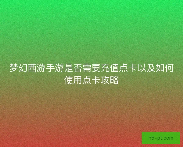 梦幻西游手游是否需要充值点卡以及如何使用点卡攻略