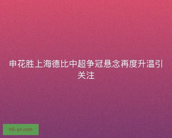 申花胜上海德比中超争冠悬念再度升温引关注
