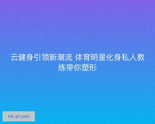 云健身引领新潮流 体育明星化身私人教练带你塑形