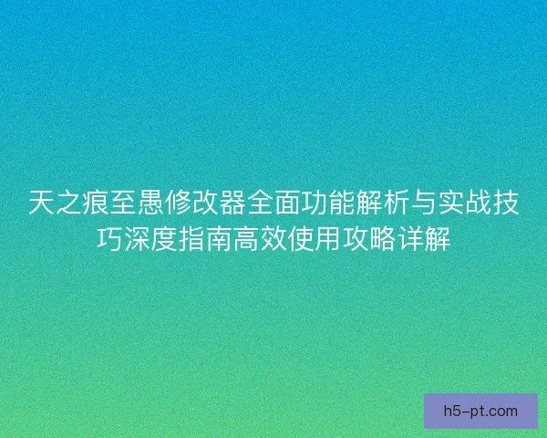 天之痕至愚修改器全面功能解析与实战技巧深度指南高效使用攻略详解 天之痕至愚修改器全面功能解析与实战技巧深度指南高效使用攻略详解