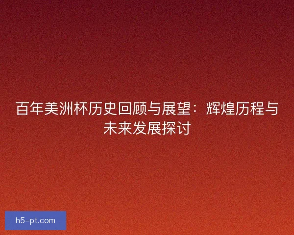 百年美洲杯历史回顾与展望：辉煌历程与未来发展探讨
