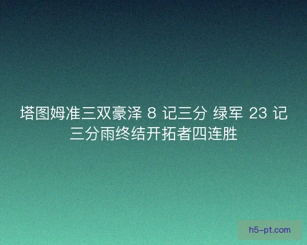 塔图姆准三双豪泽 8 记三分 绿军 23 记三分雨终结开拓者四连胜