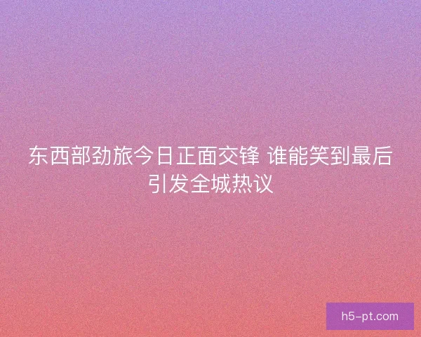 东西部劲旅今日正面交锋 谁能笑到最后引发全城热议