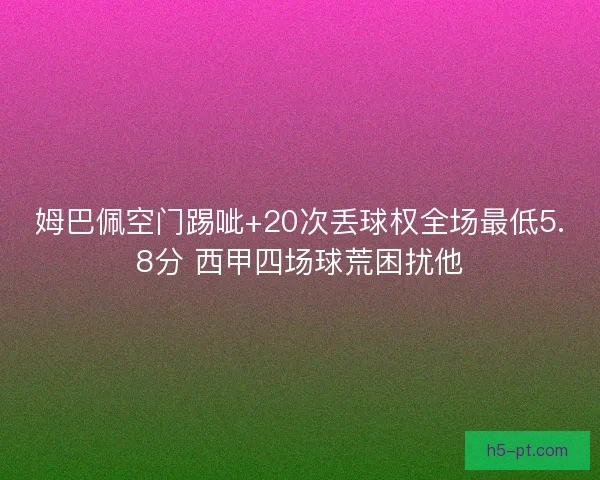 姆巴佩空门踢呲+20次丢球权全场最低5.8分 西甲四场球荒困扰他