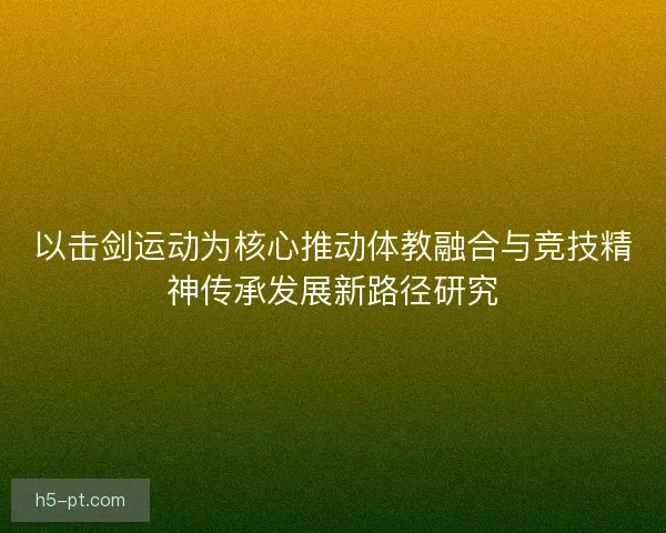以击剑运动为核心推动体教融合与竞技精神传承发展新路径研究