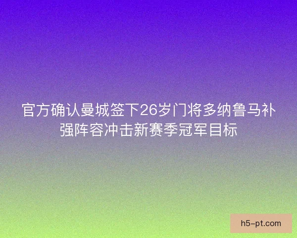 官方确认曼城签下26岁门将多纳鲁马补强阵容冲击新赛季冠军目标